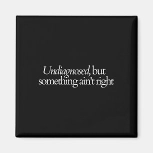 Undiagnosed But Something Ain't Right T-shirt. Magnet