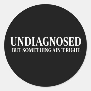 Undiagnosed But Something Ain’t Right, Funny Classic Round Sticker