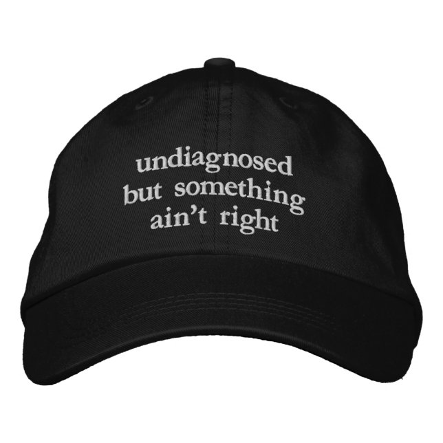 Undiagnosed But Something Aint Right Funny Quote Embroidered Hat (Front)