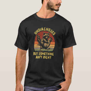 Undiagnosed But Something Ain't Right Funny Raccoo T-Shirt