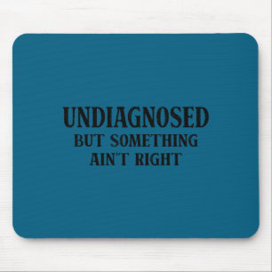 Undiagnosed but something ain't right funny saying mouse pad