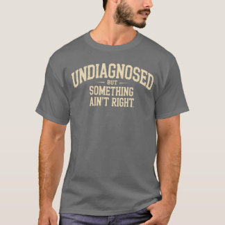 Undiagnosed But Something Aint Right Funny Saying T-Shirt