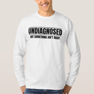 Undiagnosed But Something Ain't Right T-Shirt