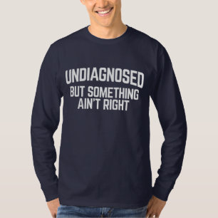 Undiagnosed But Something Ain't Right T-Shirt