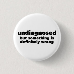 Undiagnosed But Something Is Definitely Wrong 1 Inch Round Button