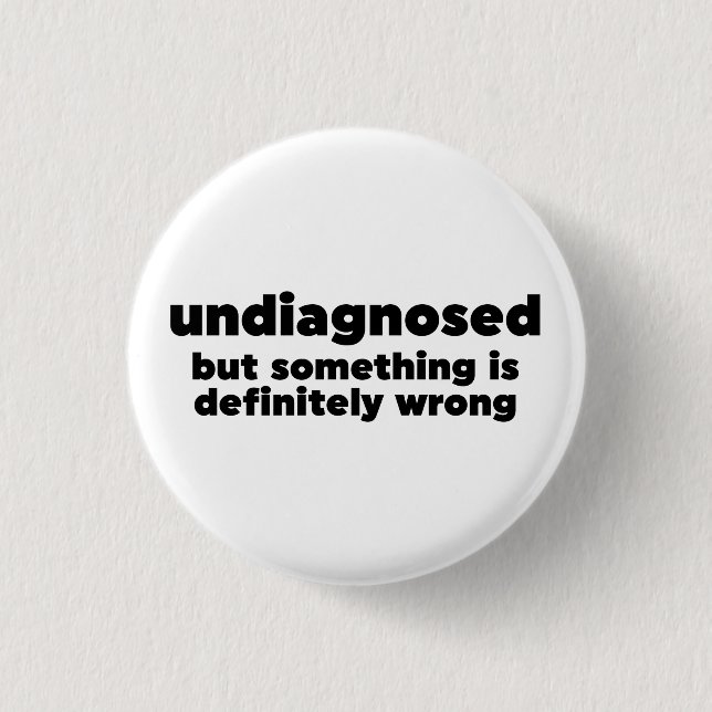 Undiagnosed But Something Is Definitely Wrong 1 Inch Round Button (Front)