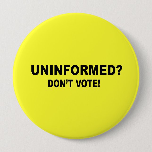 Uninformed - Don't vote 4 Inch Round Button (Front)