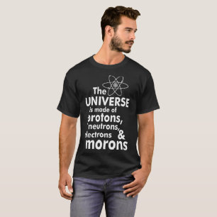 Universe Made Of Protons Neutrons Electrons Morons T-Shirt