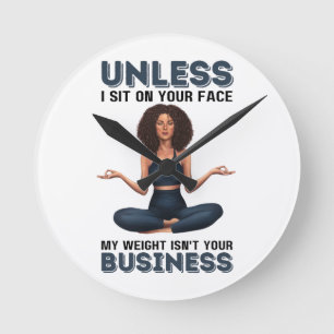 Unless I Sit On Your Face, My Weight Isn't Your Bu Round Clock