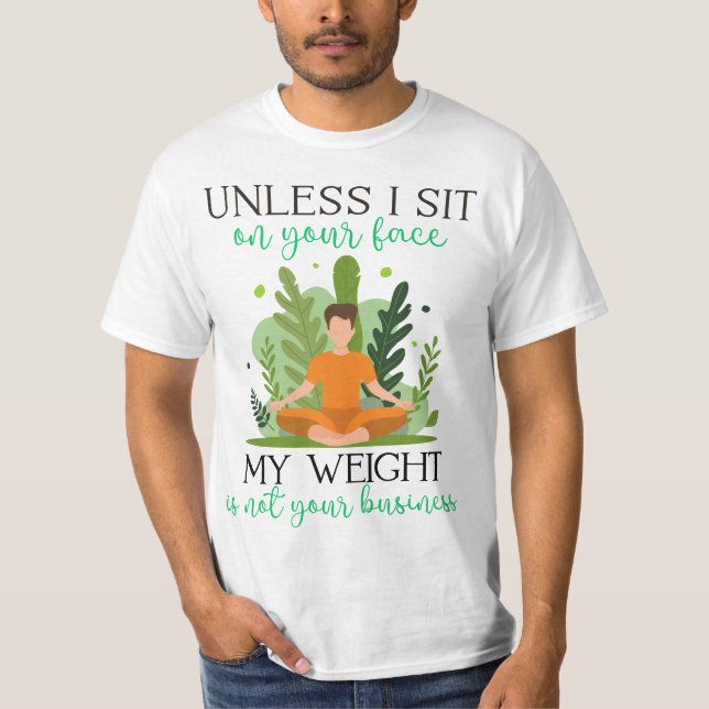 Unless I Sit On Your Face My Weight Isn't Your Bus T-Shirt (Front)