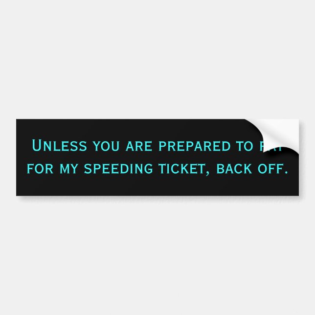 Unless you are prepared to pay for my speeding ... bumper sticker (Front)