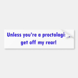 Unless you're a proctologist, get off my rear! bumper sticker
