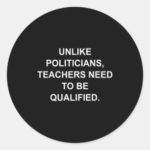 Unlike Liticians Teachers Need To Be Qualified Classic Round Sticker