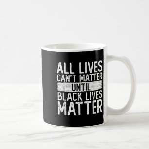 Until Black Lives All Lives Can't Blm Suprt  Coffee Mug
