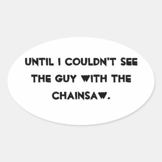 Until I couldn't see the guy with the chainsaw Oval Sticker