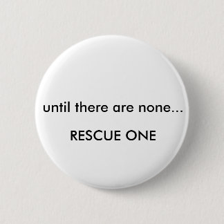 Until there are none... rescue one 2 inch round button