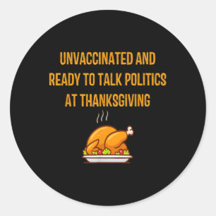 Unvaccinated And Ready To Talk Politics At Thanksg Classic Round Sticker