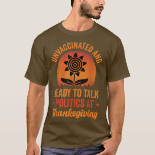 Unvaccinated And Ready To Talk Politics At Thanksg T-Shirt