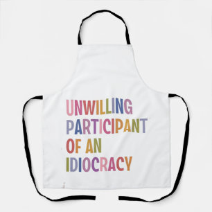 Unwilling Participant of an Idiocracy Anti Trump Apron