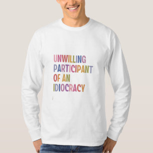 Unwilling Participant of an Idiocracy Anti Trump T-Shirt