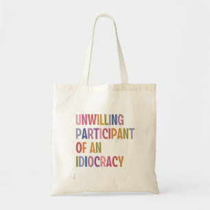 Unwilling Participant of an Idiocracy Anti Trump Tote Bag