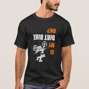 Upside Down Is my Dirt Bike OK for Dirt Bikers T-Shirt