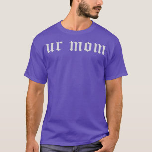 Ur Mom T-Shirt
