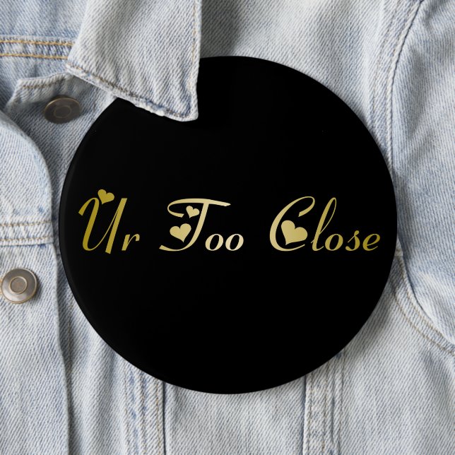 Ur Too Close 6 Inch Round Button (In Situ)