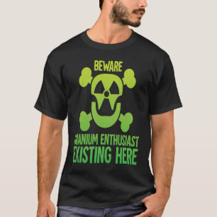 Uranium Enthusiast Beware Radiation Proud Nuclear T-Shirt