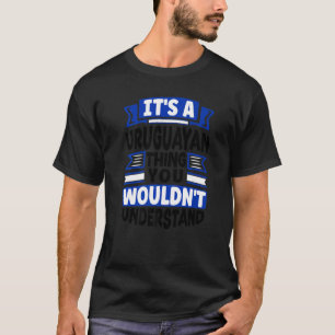 Uruguay Uruguayan Uruguay Flag Its A Uruguayan Thi T-Shirt