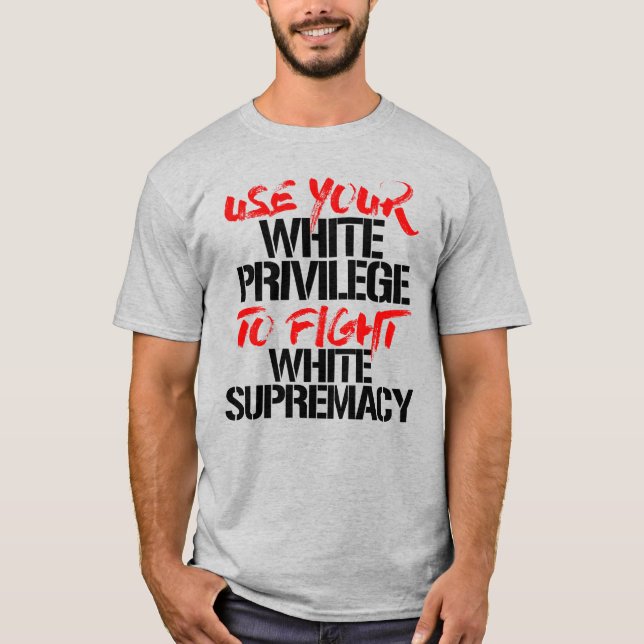 USE YOUR WHITE PRIVILEGE TO FIGHT WHITE SUPREMACY T-Shirt (Front)