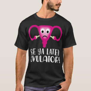 Uterus Hysterectomy See Ya Later Ovulator T-Shirt