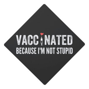 Vaccinated Because I'm Not Stupid Graduation Cap Topper
