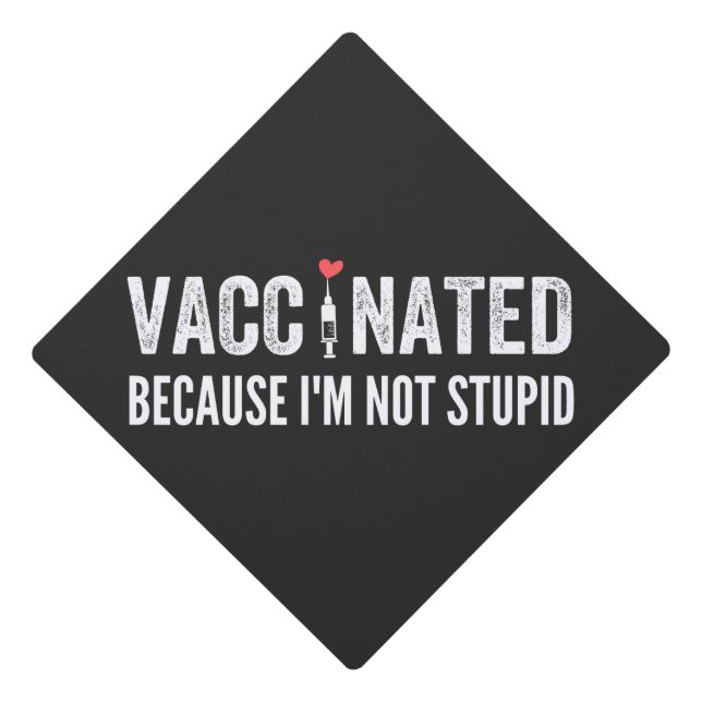 Vaccinated Because I'm Not Stupid Graduation Cap Topper (Front)