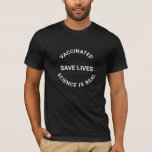 Vaccinated, save lives science is real cool T-Shirt<br><div class="desc">Vaccinated,  save lives,  Science is real. Customizable text
black text on white tshirt,  available in many colours</div>