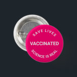 Vaccinated, science is real save lives pin button<br><div class="desc">Vaccinated,  science is real,  save lives,  pin button
hot pink fuchsia and white
customizable text</div>