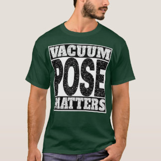Vacuum Pose Matters T-Shirt