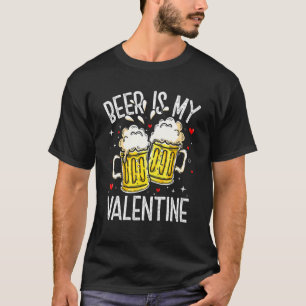 Valentine's Day Beer Is My Valentine Funny Drinkin T-Shirt