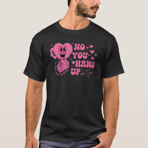 Valentine's Day For Him Her No You Hang Up T-Shirt