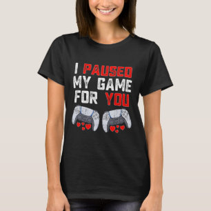 Valentines Day I Paused My Game For You Fun Gamer  T-Shirt