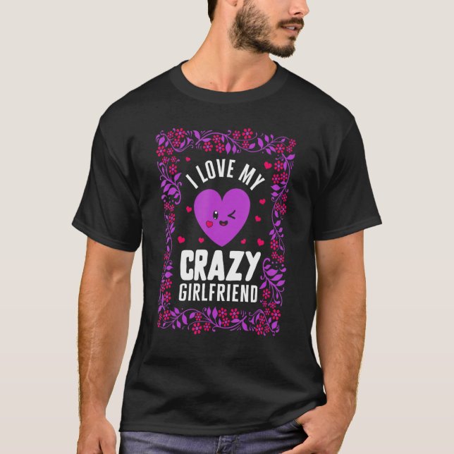 Valentines I Love My Crazy Girlfriend Heart Floral T-Shirt (Front)