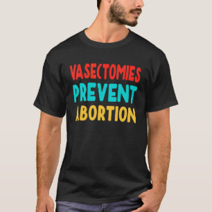 Vasectomies Prevent Abortion Feminist Women Right T-Shirt