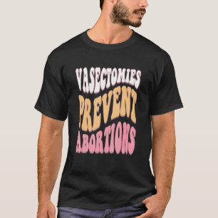 Vasectomies Prevent Abortion Pro Choice Feminist P T-Shirt