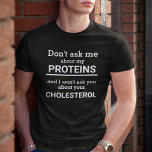 Vegan don't ask me about my protein personalized T-Shirt<br><div class="desc">This minimalist fun t-shirt,  featuring the customizable wording "Don't ask me about my proteins and I won't ask you about your cholesterol" in white lettering on a black background,  is the perfect gift for every vegan.</div>