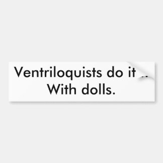 Ventriloquists do it...With dolls. Bumper Sticker