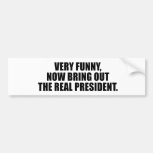 Very funny, now bring out the real president bumper sticker