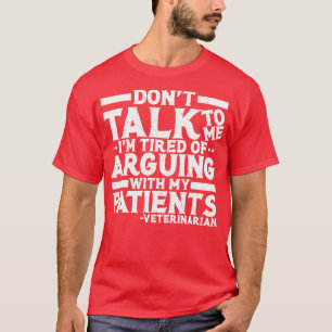 Vet Dont Talk To Me Im Tired Of Arguing With My Pa T-Shirt