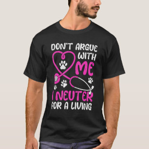 Vet Tech Life Don't Argue With Me I Neuter For Liv T-Shirt