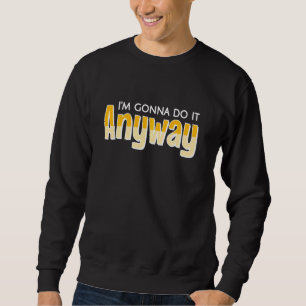 Vicoby Funny Gonna Do It Anyway Sweatshirt