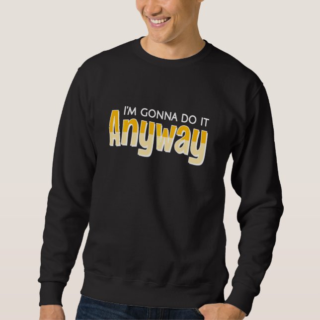 Vicoby Funny Gonna Do It Anyway Sweatshirt (Front)